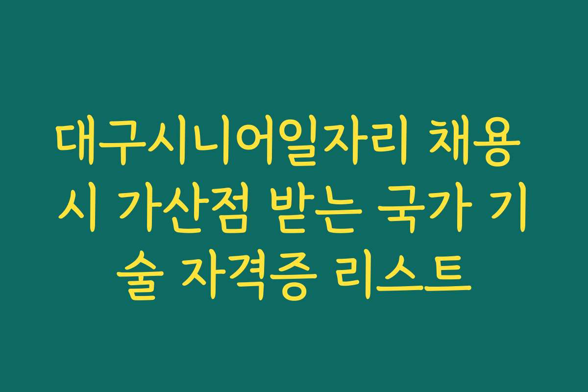 대구시니어일자리 채용 시 가산점 받는 국가 기술 자격증 리스트