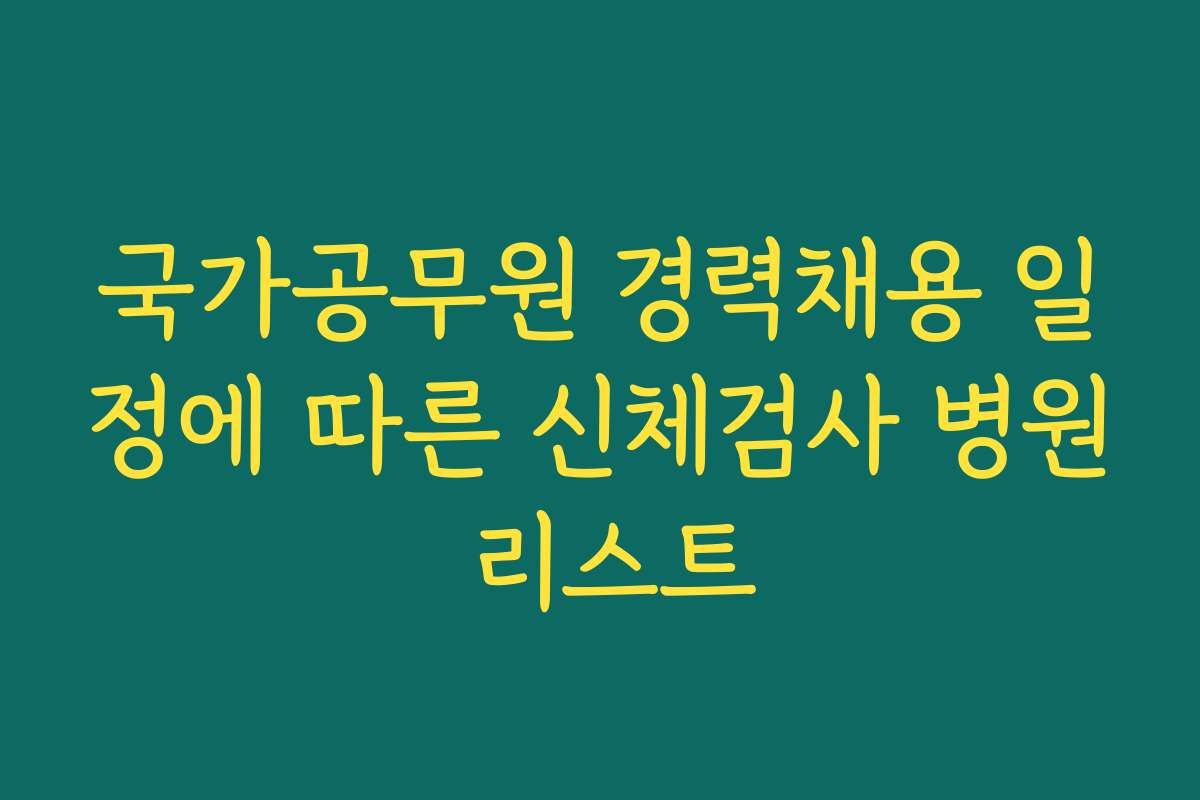 국가공무원 경력채용 일정에 따른 신체검사 병원 리스트