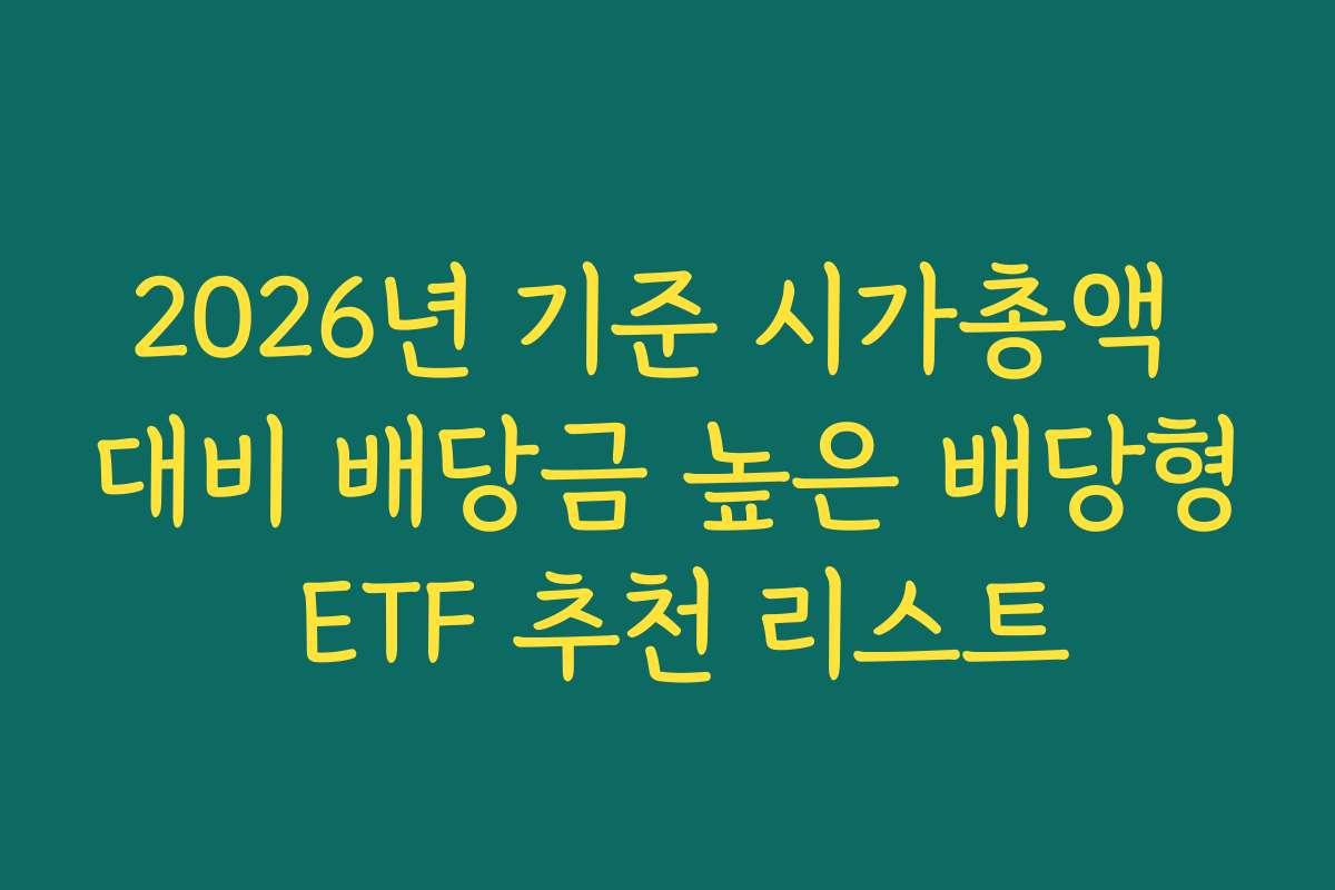 2026년 기준 시가총액 대비 배당금 높은 배당형 ETF 추천 리스트 2026년 기준 시가총액 대비 배당금 높은 배당형 ETF 추천 리스트