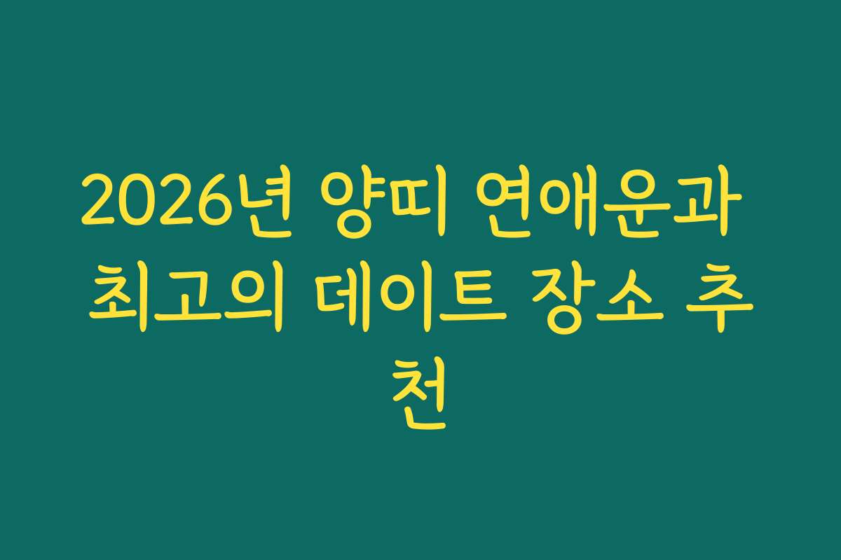 2026년 양띠 연애운과 최고의 데이트 장소 추천