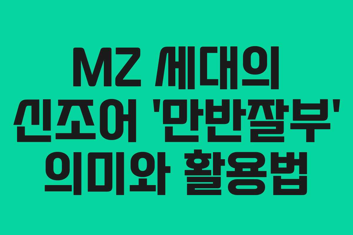 MZ 세대의 신조어 ‘만반잘부’ 의미와 활용법 MZ 세대의 신조어 ‘만반잘부’ 의미와 활용법