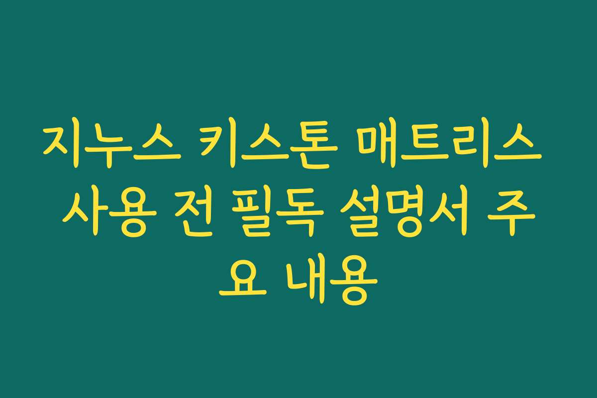 지누스 키스톤 매트리스 사용 전 필독 설명서 주요 내용 지누스 키스톤 매트리스 사용 전 필독 설명서 주요 내용