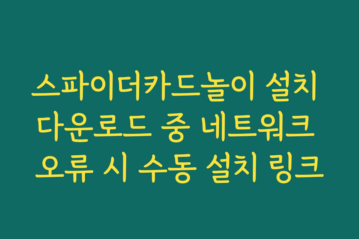 스파이더카드놀이 설치 다운로드 중 네트워크 오류 시 수동 설치 링크