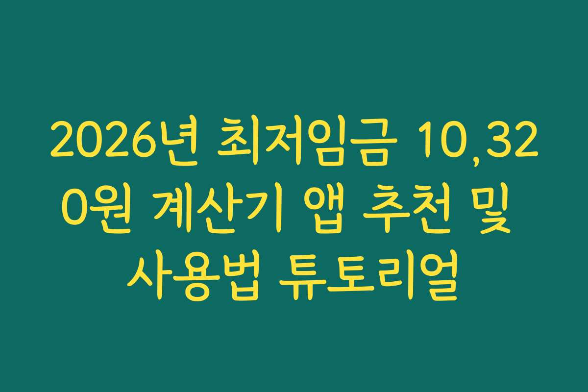 2026년 최저임금 10,320원 계산기 앱 추천 및 사용법 튜토리얼