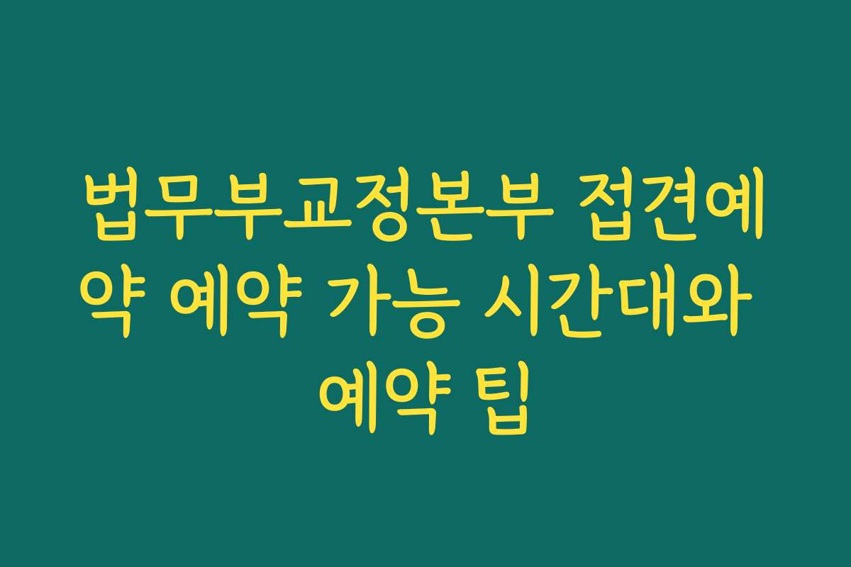 법무부교정본부 접견예약 예약 가능 시간대와 예약 팁