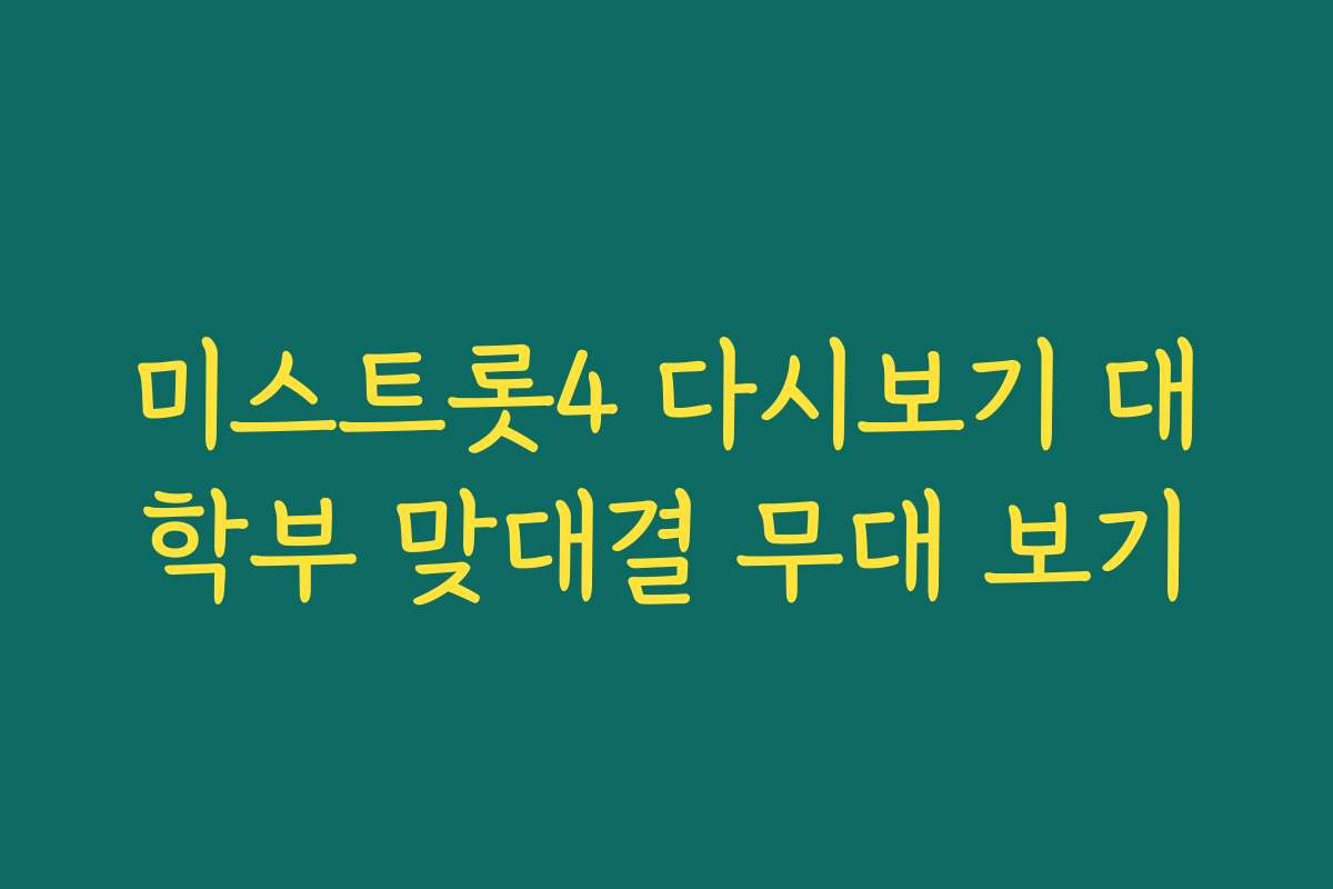 미스트롯4 다시보기 대학부 맞대결 무대 보기