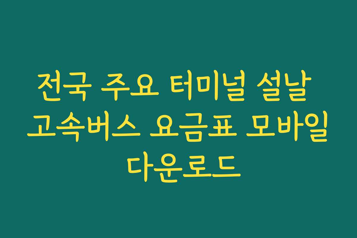 전국 주요 터미널 설날 고속버스 요금표 모바일 다운로드