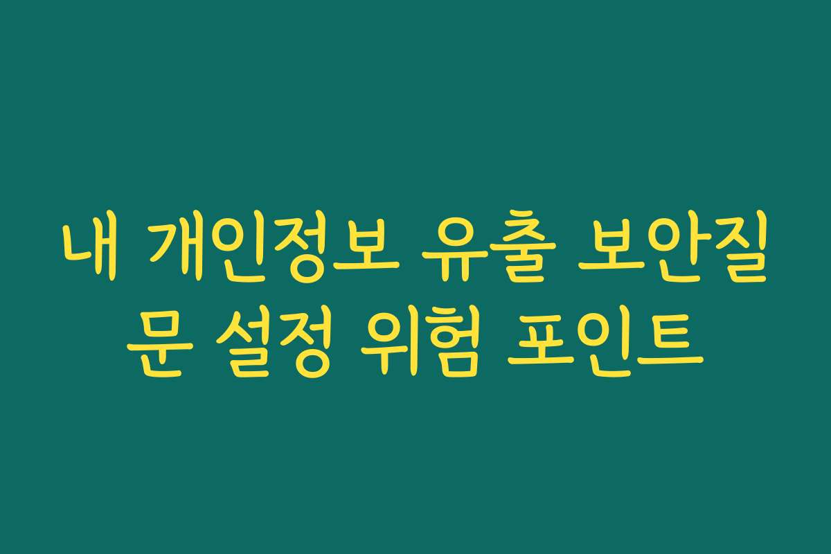 내 개인정보 유출 보안질문 설정 위험 포인트