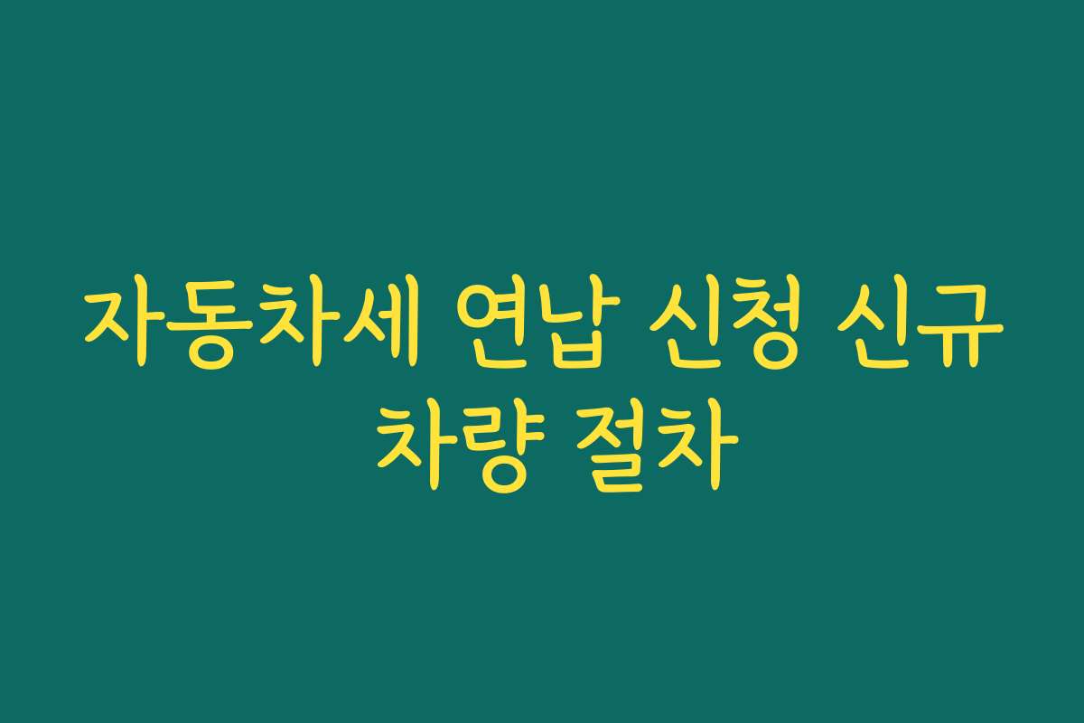 자동차세 연납 신청 신규 차량 절차