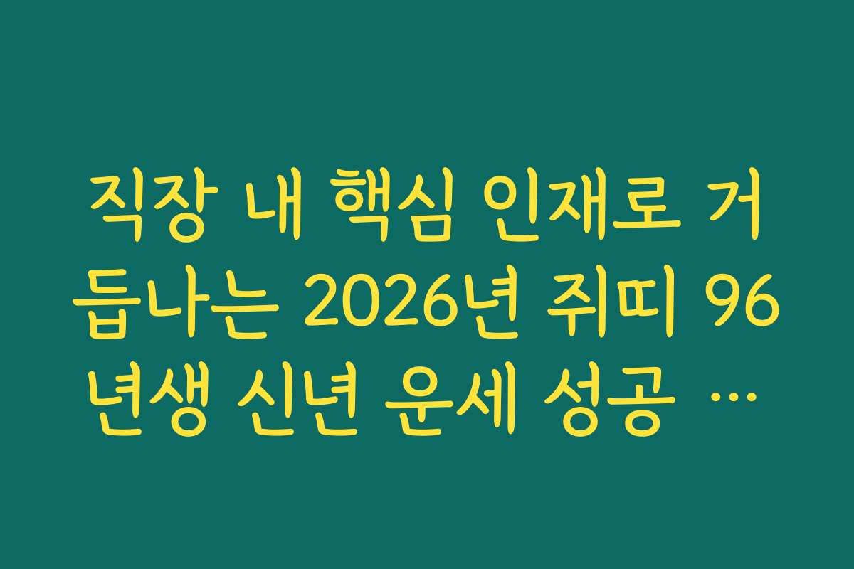 직장 내 핵심 인재로 거듭나는 2026년 쥐띠 96년생 신년 운세 성공 전략