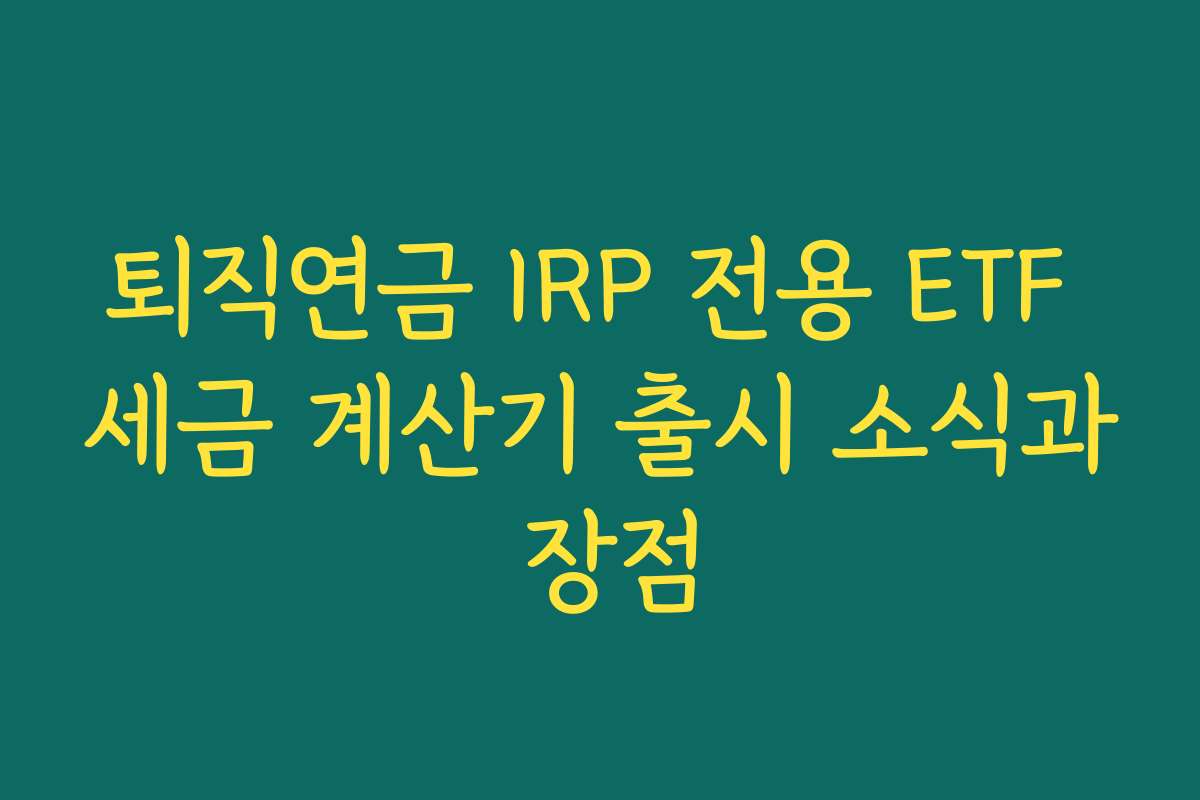 퇴직연금 IRP 전용 ETF 세금 계산기 출시 소식과 장점