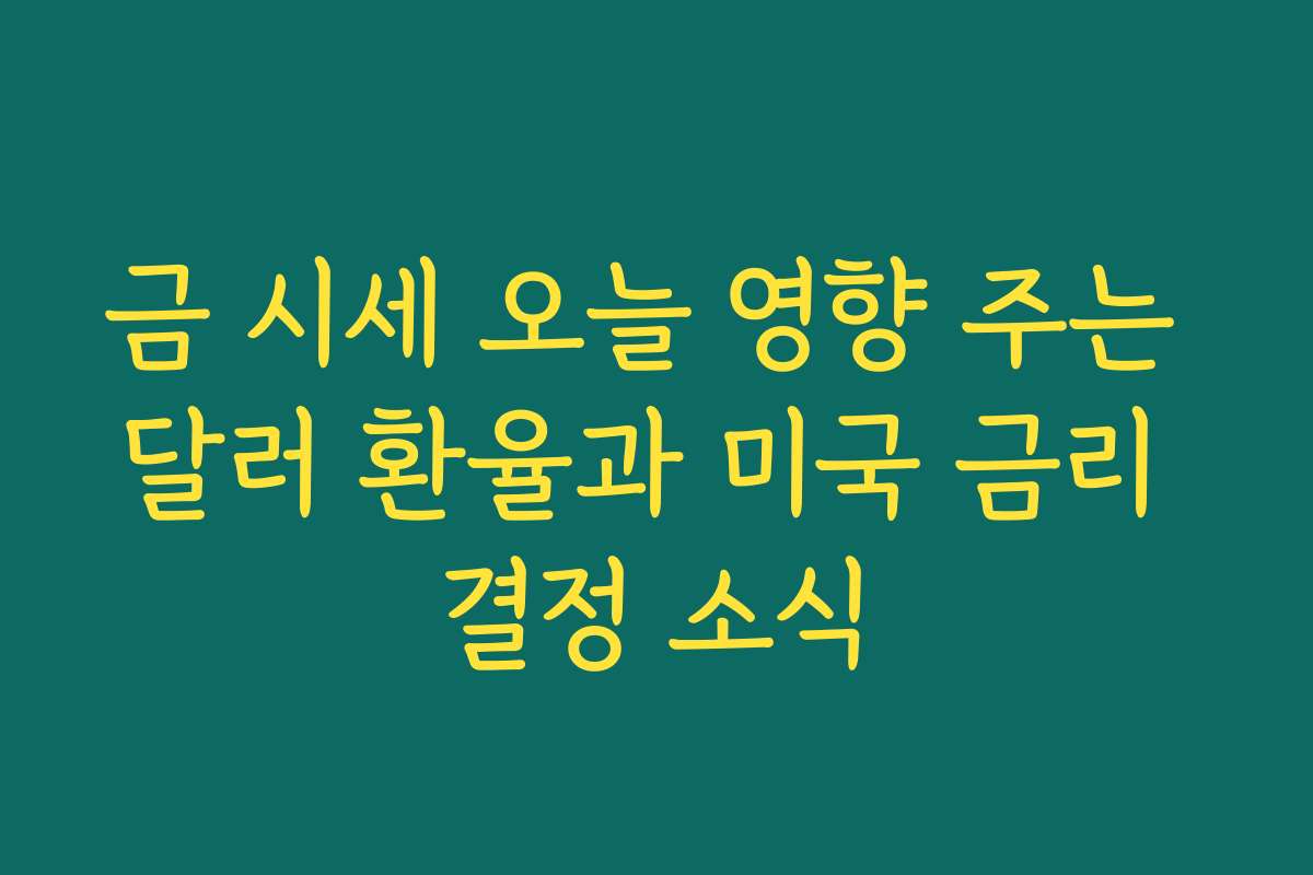 금 시세 오늘 영향 주는 달러 환율과 미국 금리 결정 소식 금 시세 오늘 영향 주는 달러 환율과 미국 금리 결정 소식