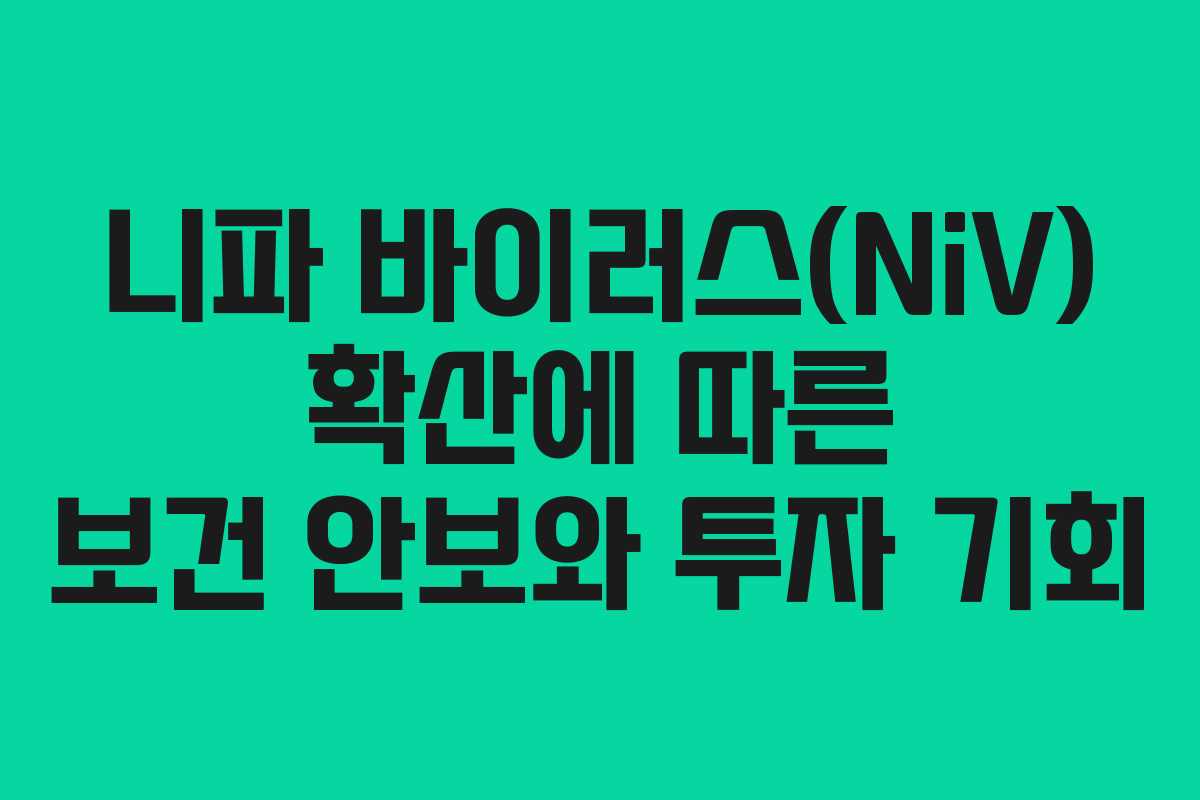 니파 바이러스(NiV) 확산에 따른 보건 안보와 투자 기회 니파 바이러스(NiV) 확산에 따른 보건 안보와 투자 기회