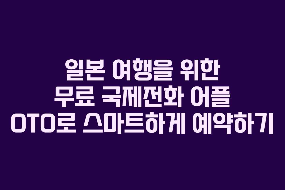 일본 여행을 위한 무료 국제전화 어플 OTO로 스마트하게 예약하기
