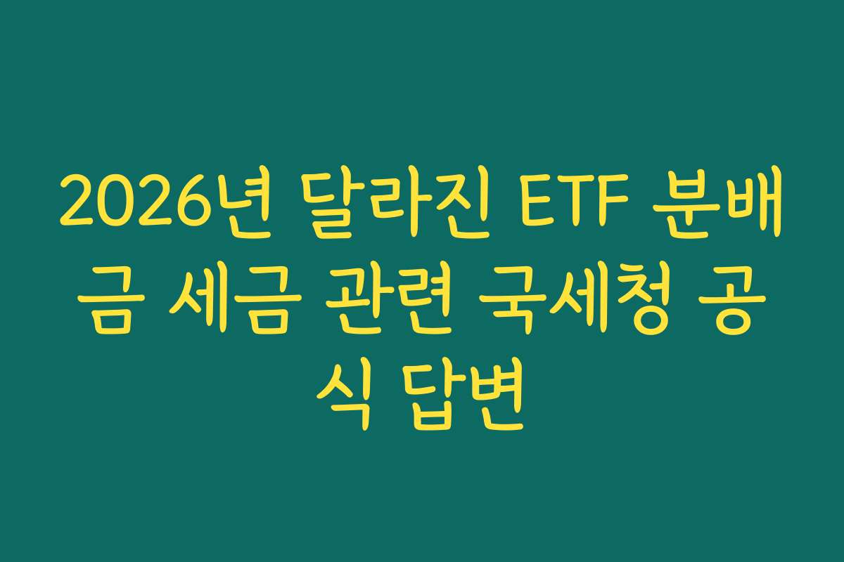 2026년 달라진 ETF 분배금 세금 관련 국세청 공식 답변 2026년 달라진 ETF 분배금 세금 관련 국세청 공식 답변