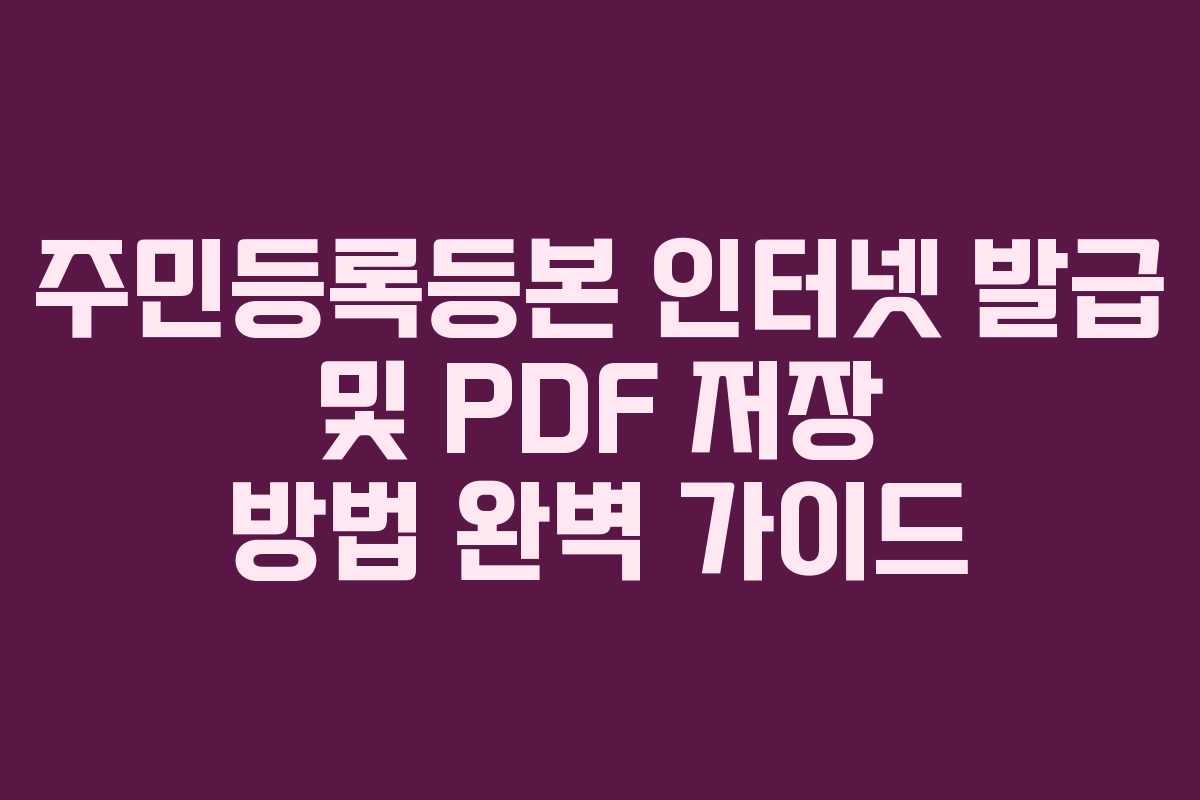 주민등록등본 인터넷 발급 및 PDF 저장 방법 완벽 가이드