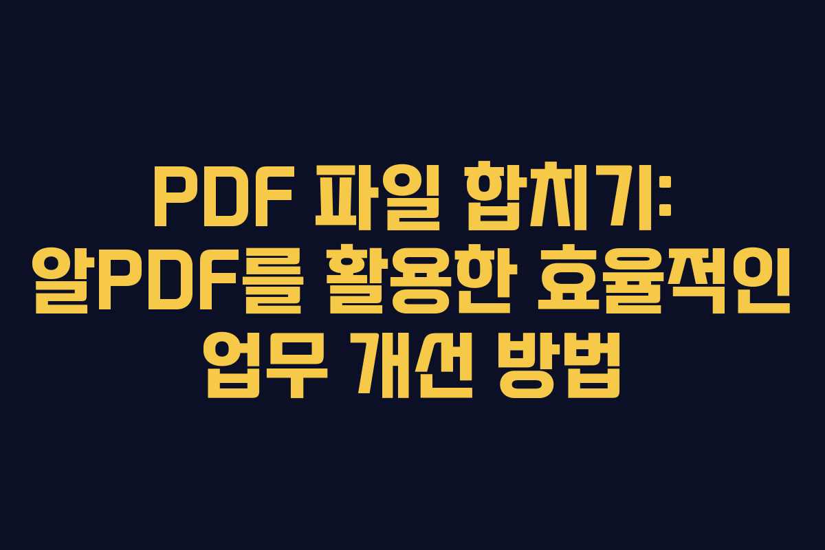 PDF 파일 합치기: 알PDF를 활용한 효율적인 업무 개선 방법