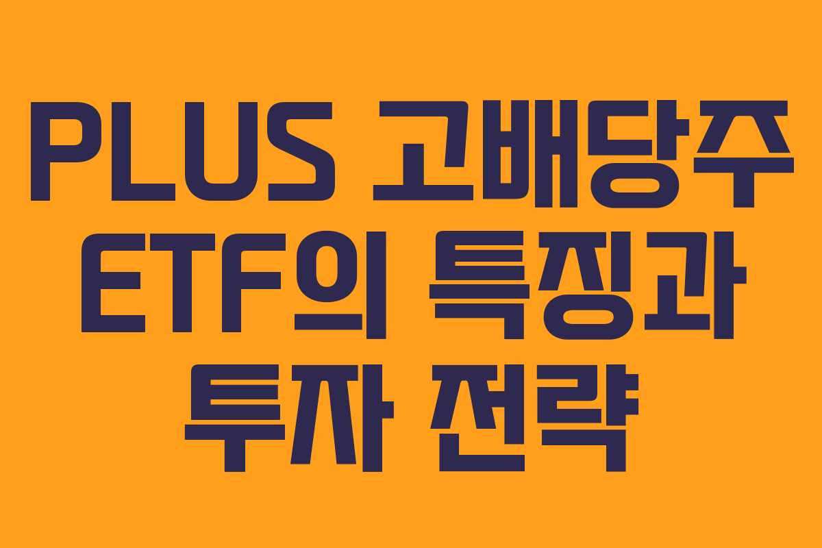 PLUS 고배당주 ETF의 특징과 투자 전략