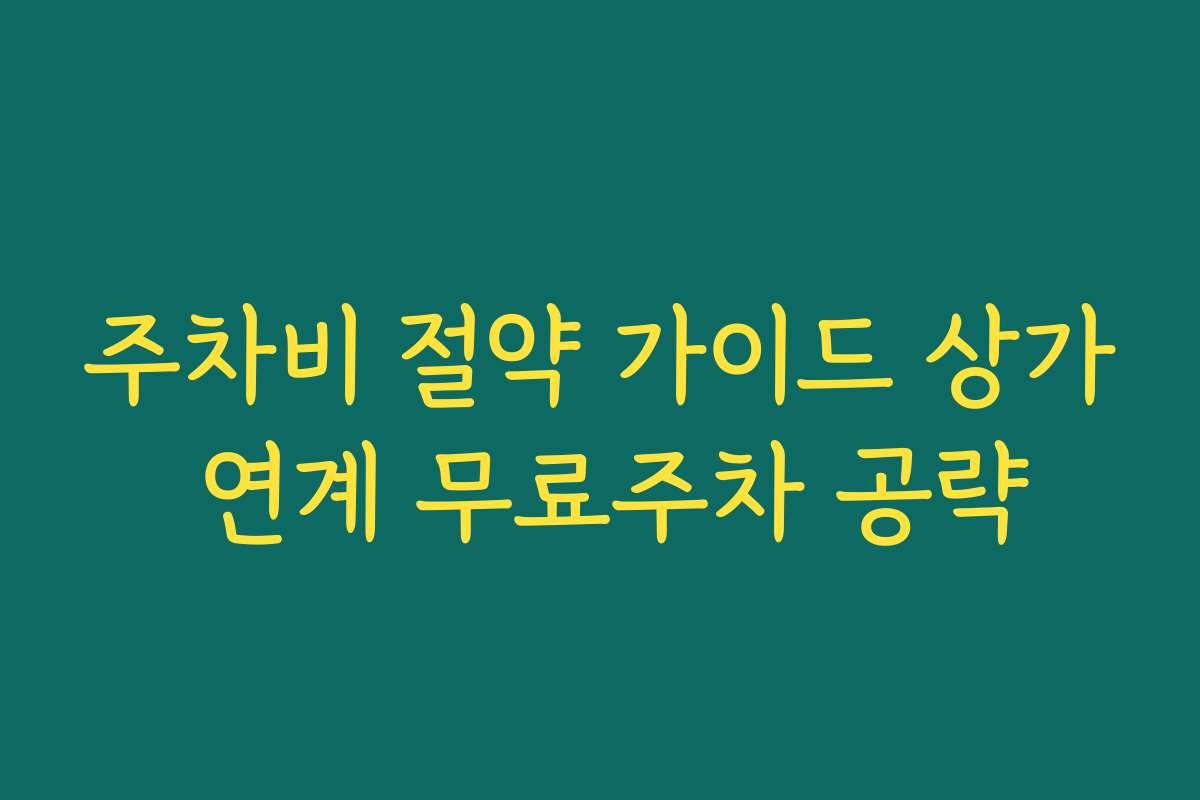 주차비 절약 가이드 상가 연계 무료주차 공략