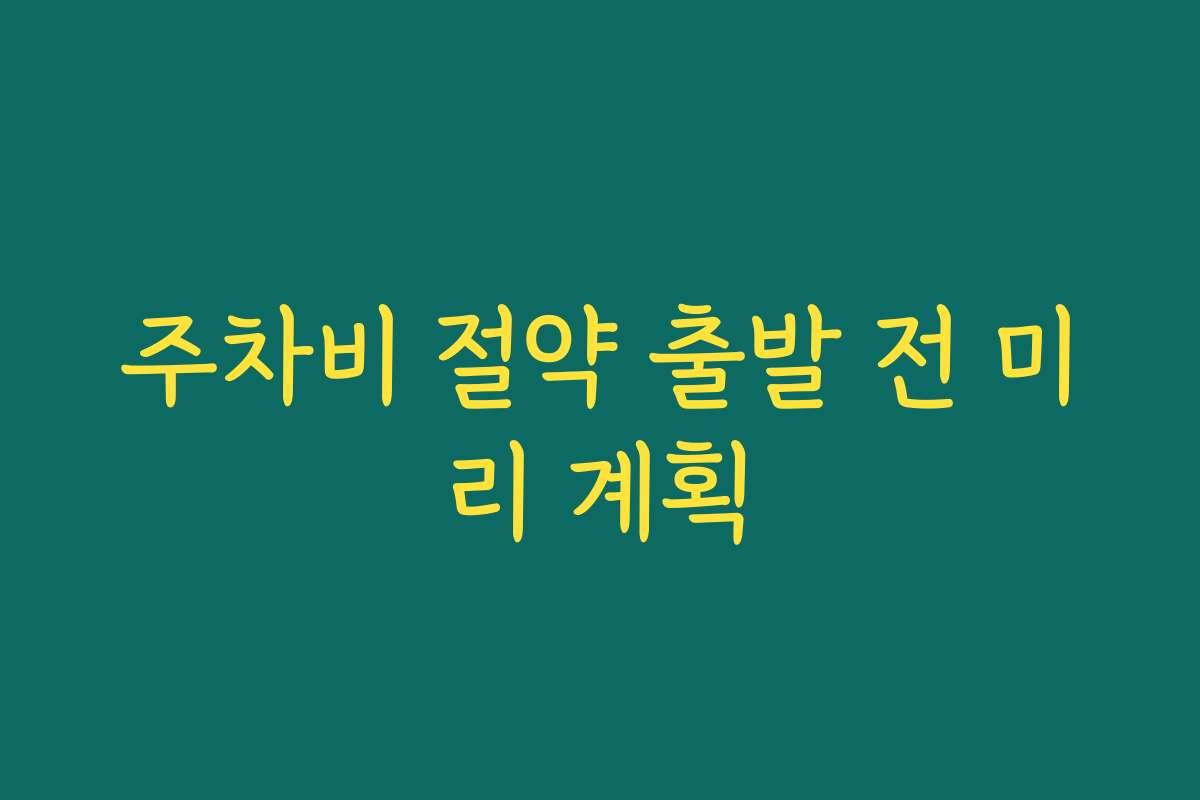 주차비 절약 출발 전 미리 계획