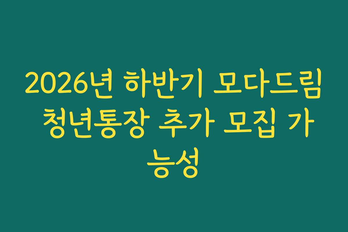 2026년 하반기 모다드림 청년통장 추가 모집 가능성 2026년 하반기 모다드림 청년통장 추가 모집 가능성
