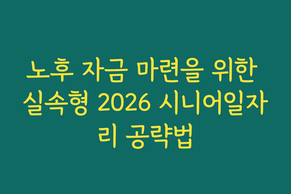 노후 자금 마련을 위한 실속형 2026 시니어일자리 공략법