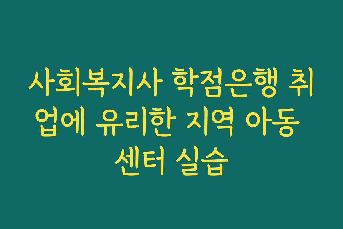 사회복지사 학점은행 취업에 유리한 지역 아동 센터 실습 사회복지사 학점은행 취업에 유리한 지역 아동 센터 실습