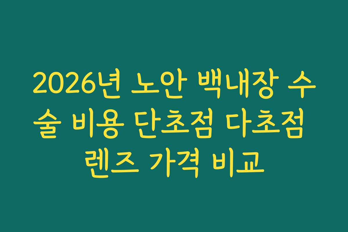2026년 노안 백내장 수술 비용 단초점 다초점 렌즈 가격 비교 2026년 노안 백내장 수술 비용 단초점 다초점 렌즈 가격 비교