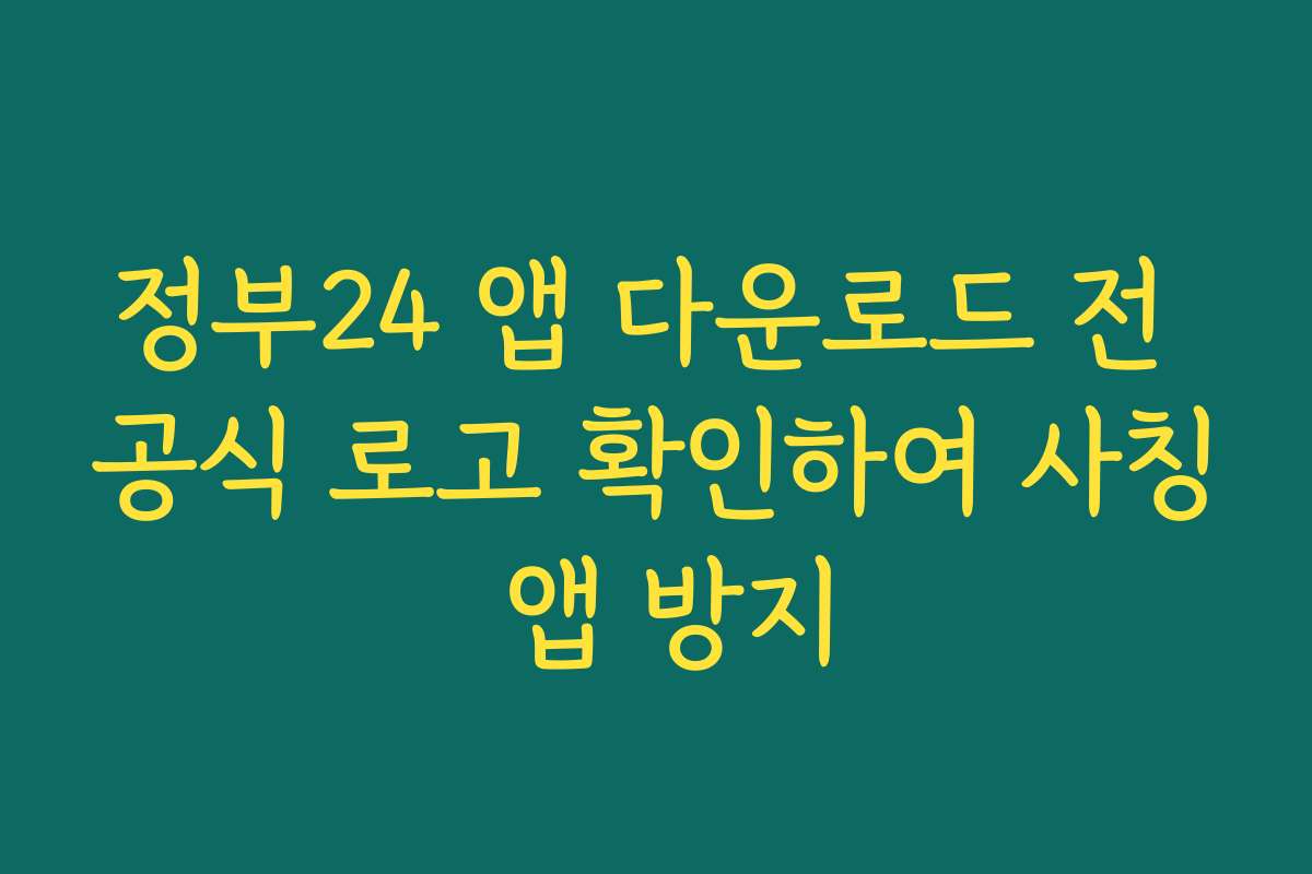 정부24 앱 다운로드 전 공식 로고 확인하여 사칭 앱 방지