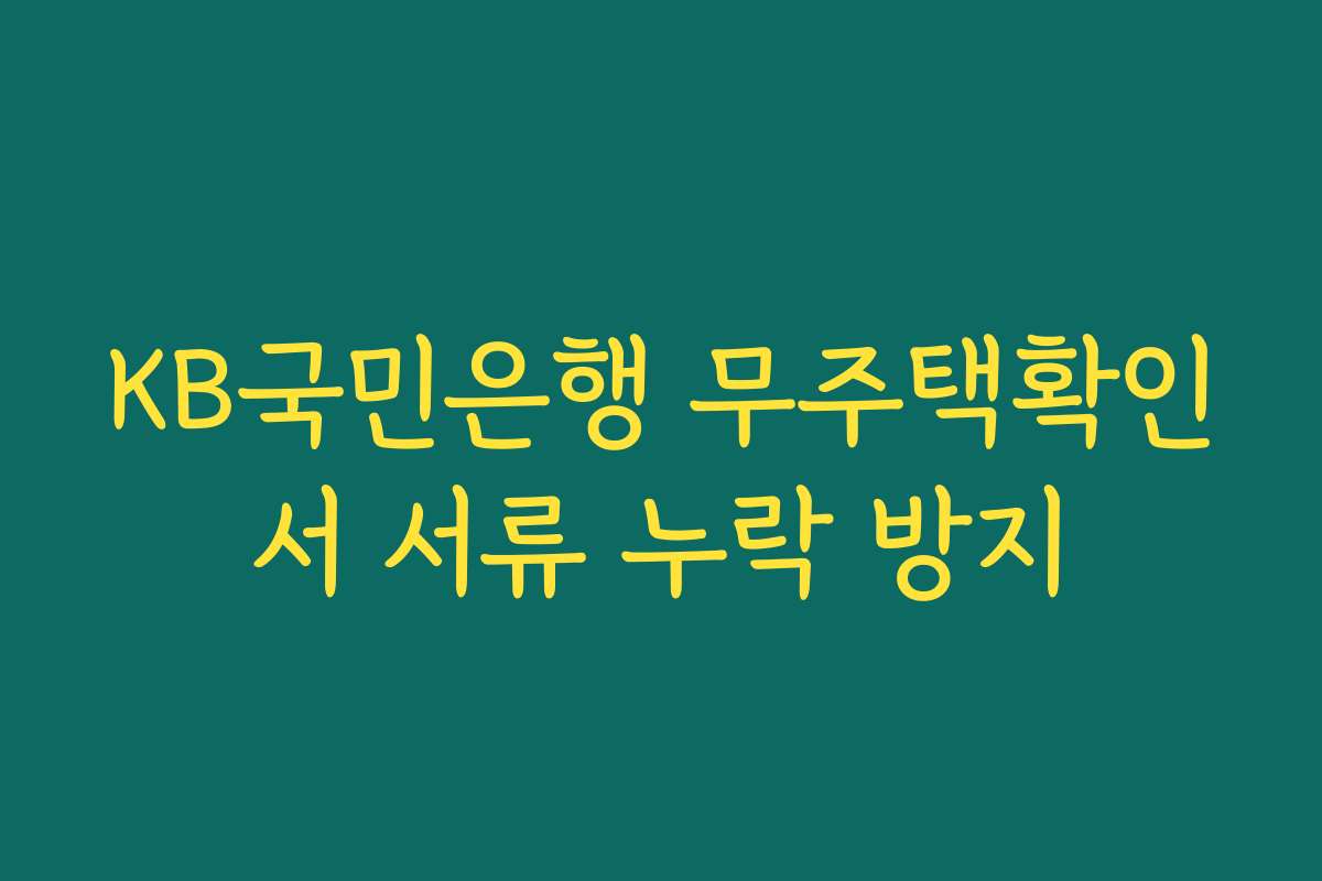 KB국민은행 무주택확인서 서류 누락 방지