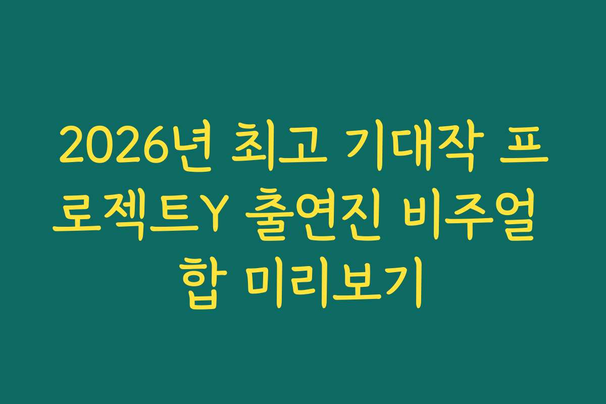 2026년 최고 기대작 프로젝트Y 출연진 비주얼 합 미리보기 2026년 최고 기대작 프로젝트Y 출연진 비주얼 합 미리보기