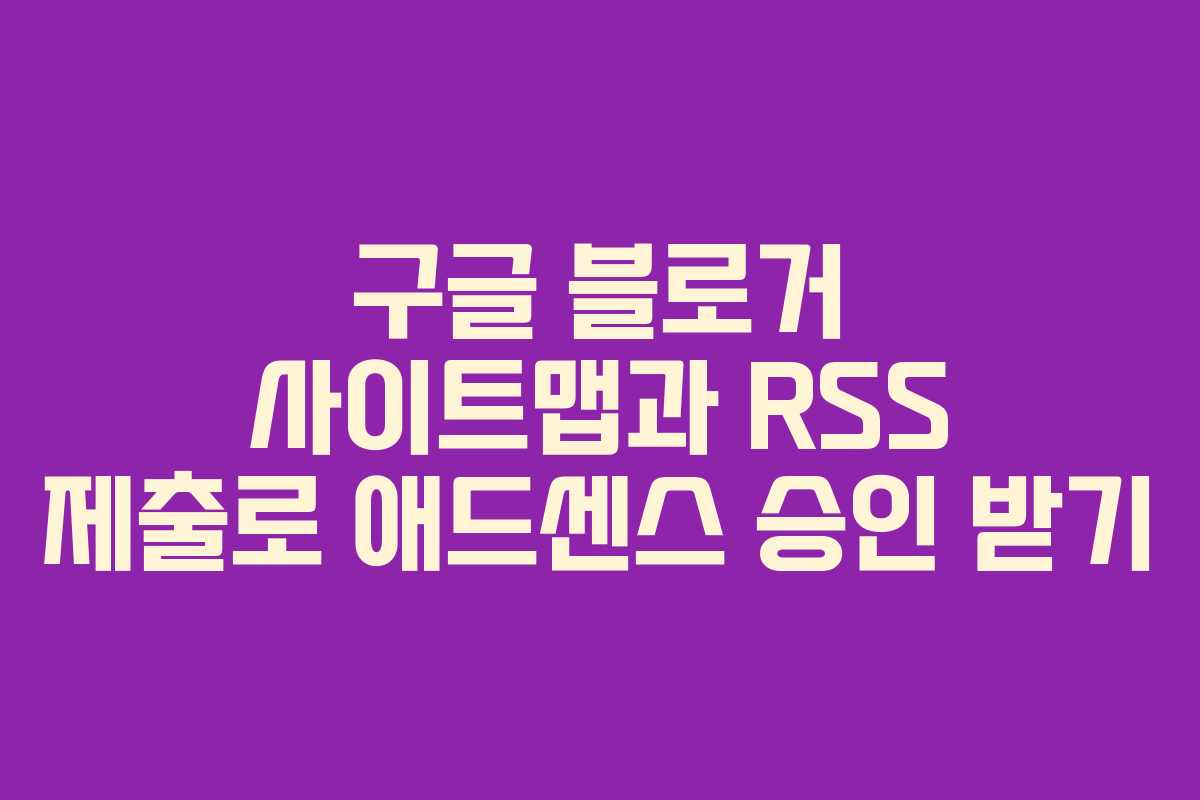 구글 블로거 사이트맵과 RSS 제출로 애드센스 승인 받기