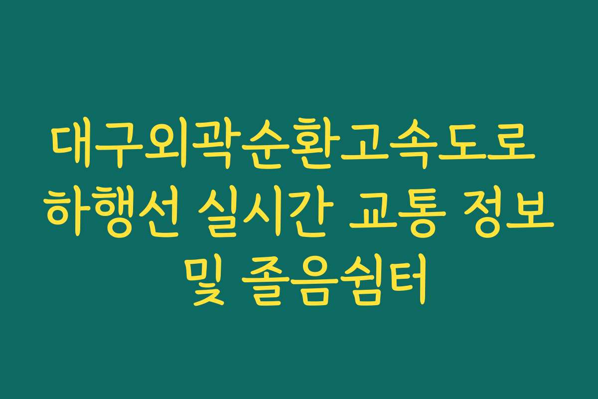 대구외곽순환고속도로 하행선 실시간 교통 정보 및 졸음쉼터 대구외곽순환고속도로 하행선 실시간 교통 정보 및 졸음쉼터