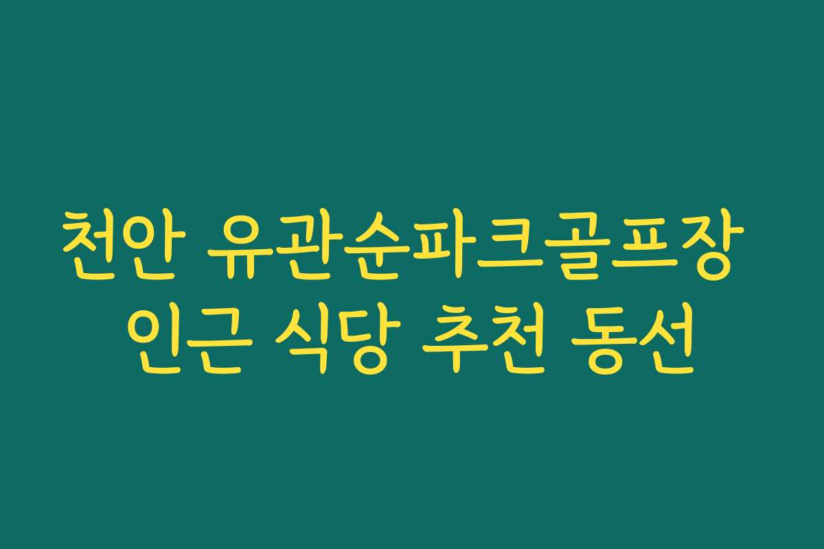 천안 유관순파크골프장 인근 식당 추천 동선