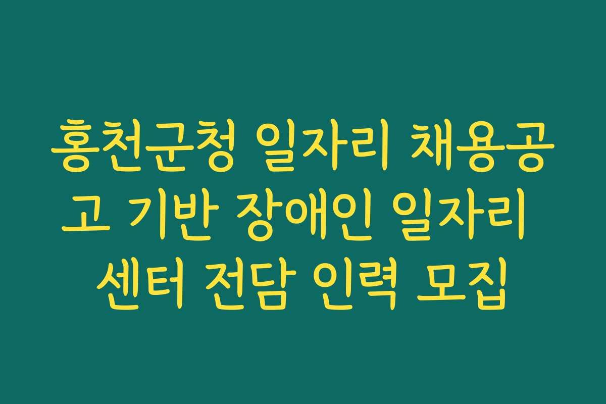 홍천군청 일자리 채용공고 기반 장애인 일자리 센터 전담 인력 모집