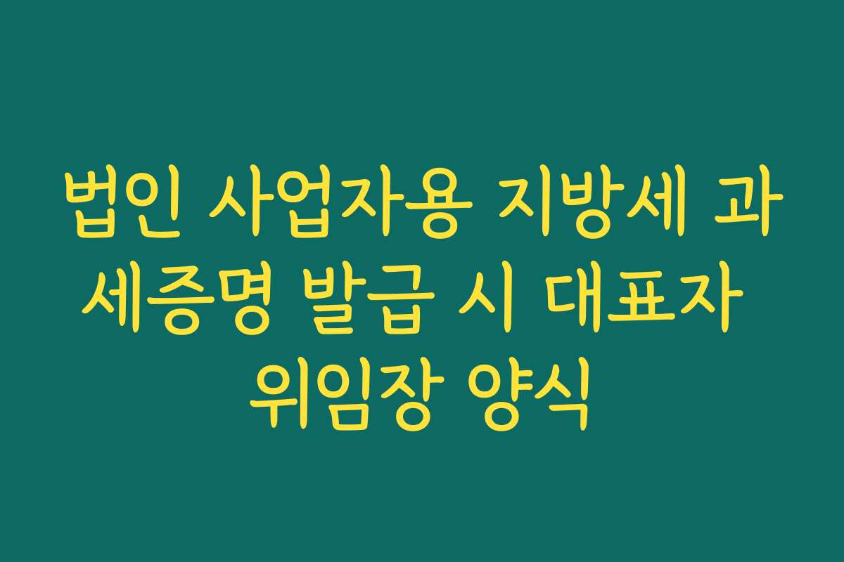 법인 사업자용 지방세 과세증명 발급 시 대표자 위임장 양식