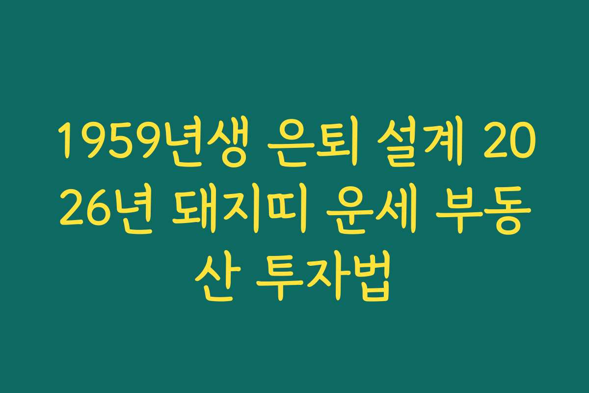 1959년생 은퇴 설계 2026년 돼지띠 운세 부동산 투자법 1959년생 은퇴 설계 2026년 돼지띠 운세 부동산 투자법