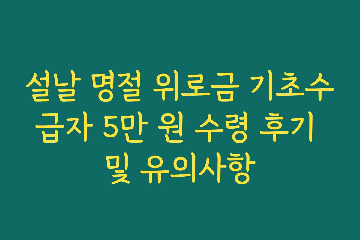 설날 명절 위로금 기초수급자 5만 원 수령 후기 및 유의사항