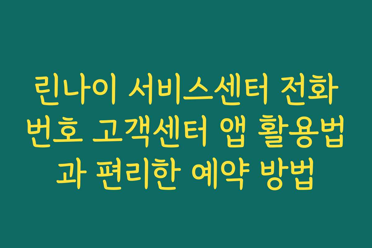 린나이 서비스센터 전화번호 고객센터 앱 활용법과 편리한 예약 방법 린나이 서비스센터 전화번호 고객센터 앱 활용법과 편리한 예약 방법