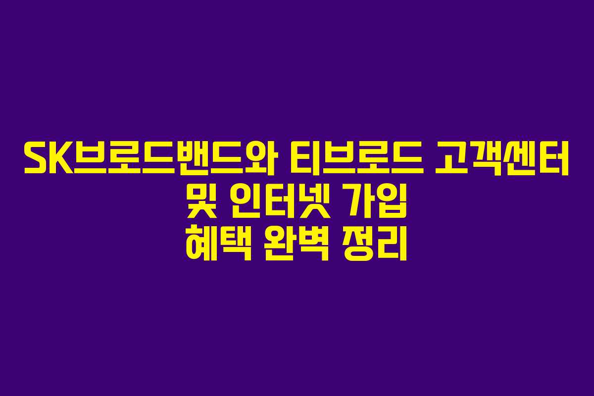 SK브로드밴드와 티브로드 고객센터 및 인터넷 가입 혜택 완벽 정리