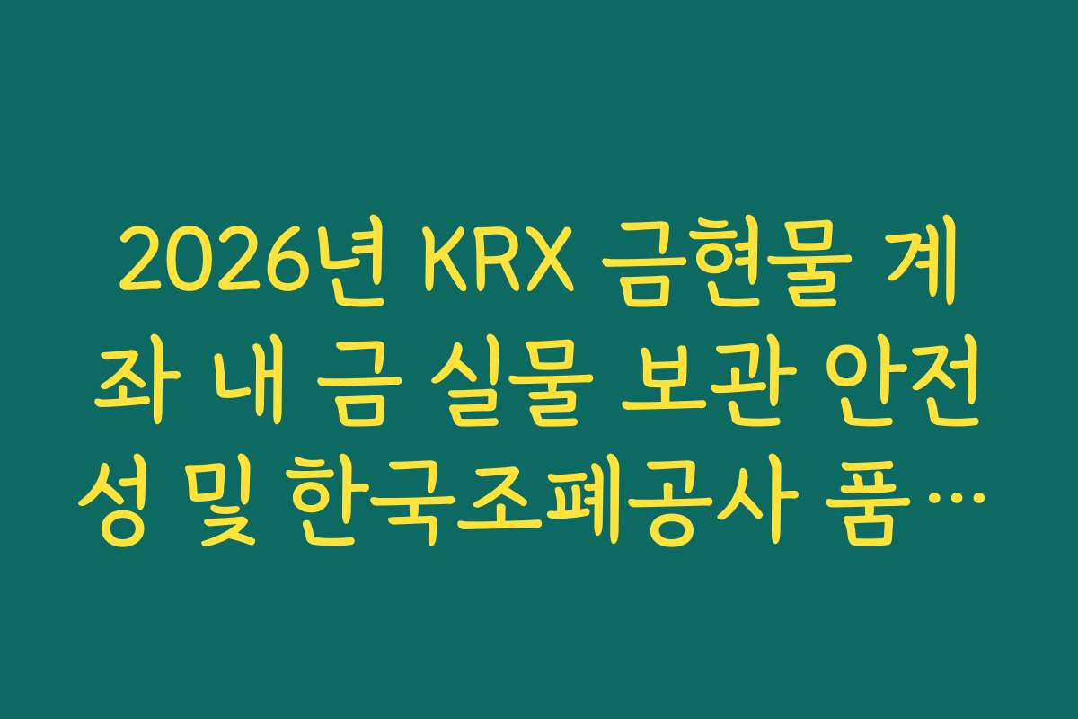 2026년 KRX 금현물 계좌 내 금 실물 보관 안전성 및 한국조폐공사 품질 보증