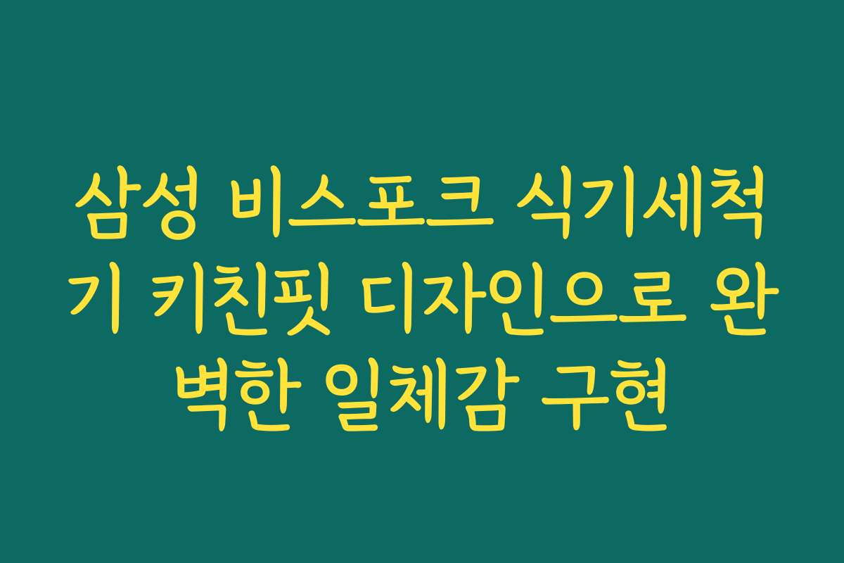 삼성 비스포크 식기세척기 키친핏 디자인으로 완벽한 일체감 구현
