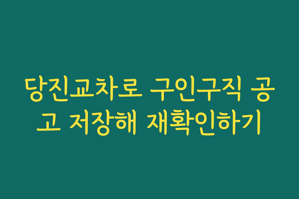 당진교차로 구인구직 공고 저장해 재확인하기