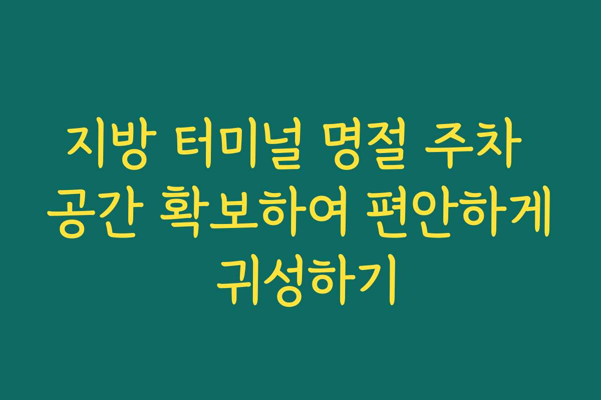 지방 터미널 명절 주차 공간 확보하여 편안하게 귀성하기