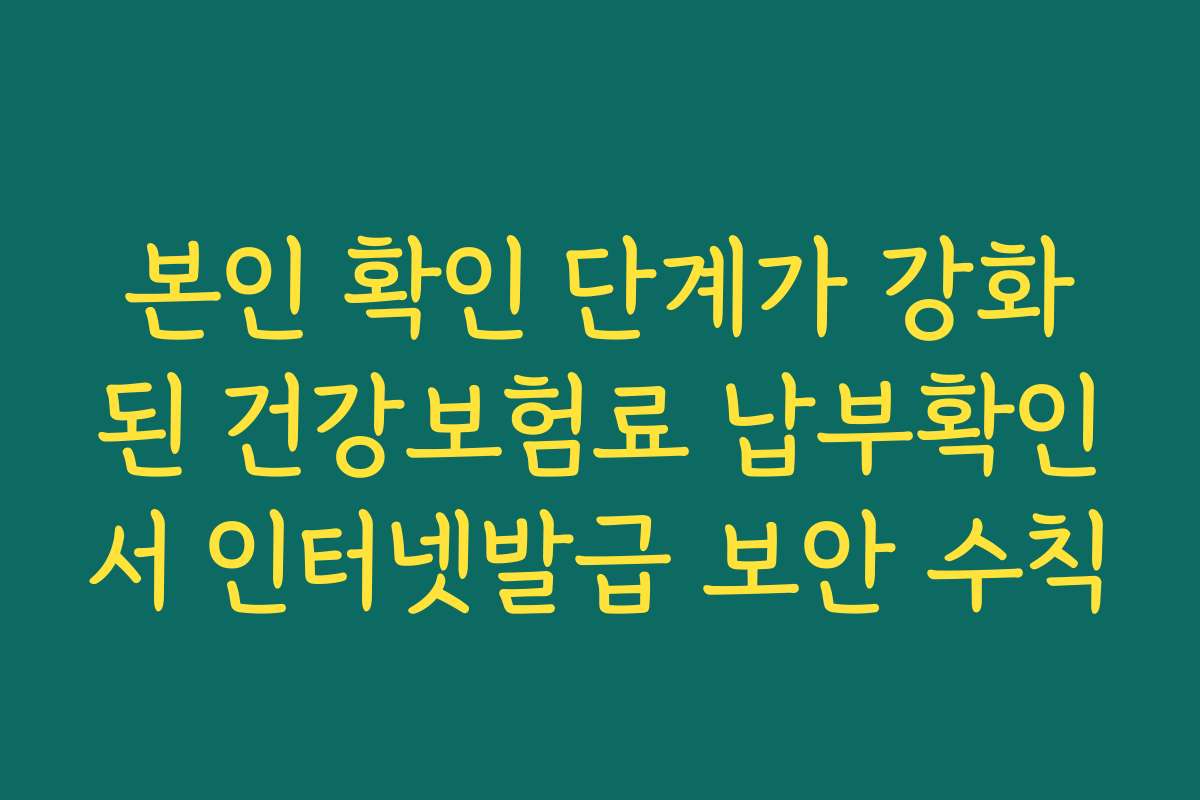 본인 확인 단계가 강화된 건강보험료 납부확인서 인터넷발급 보안 수칙