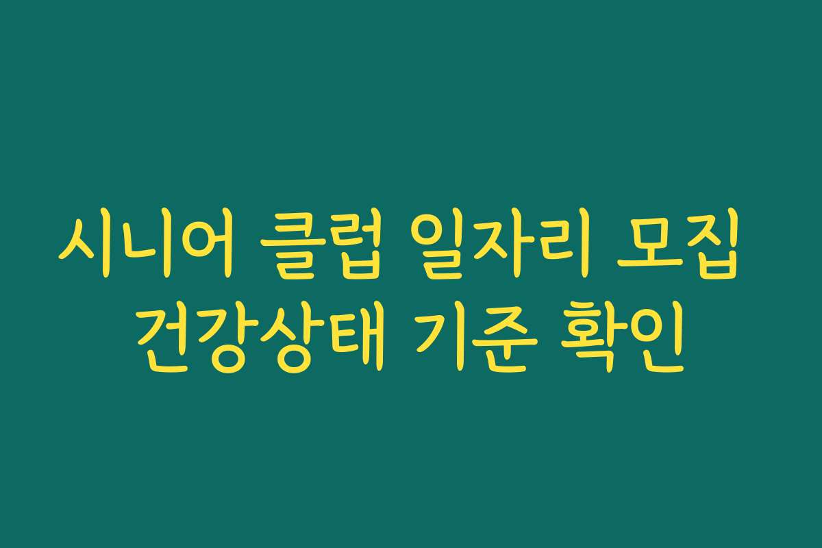 시니어 클럽 일자리 모집 건강상태 기준 확인