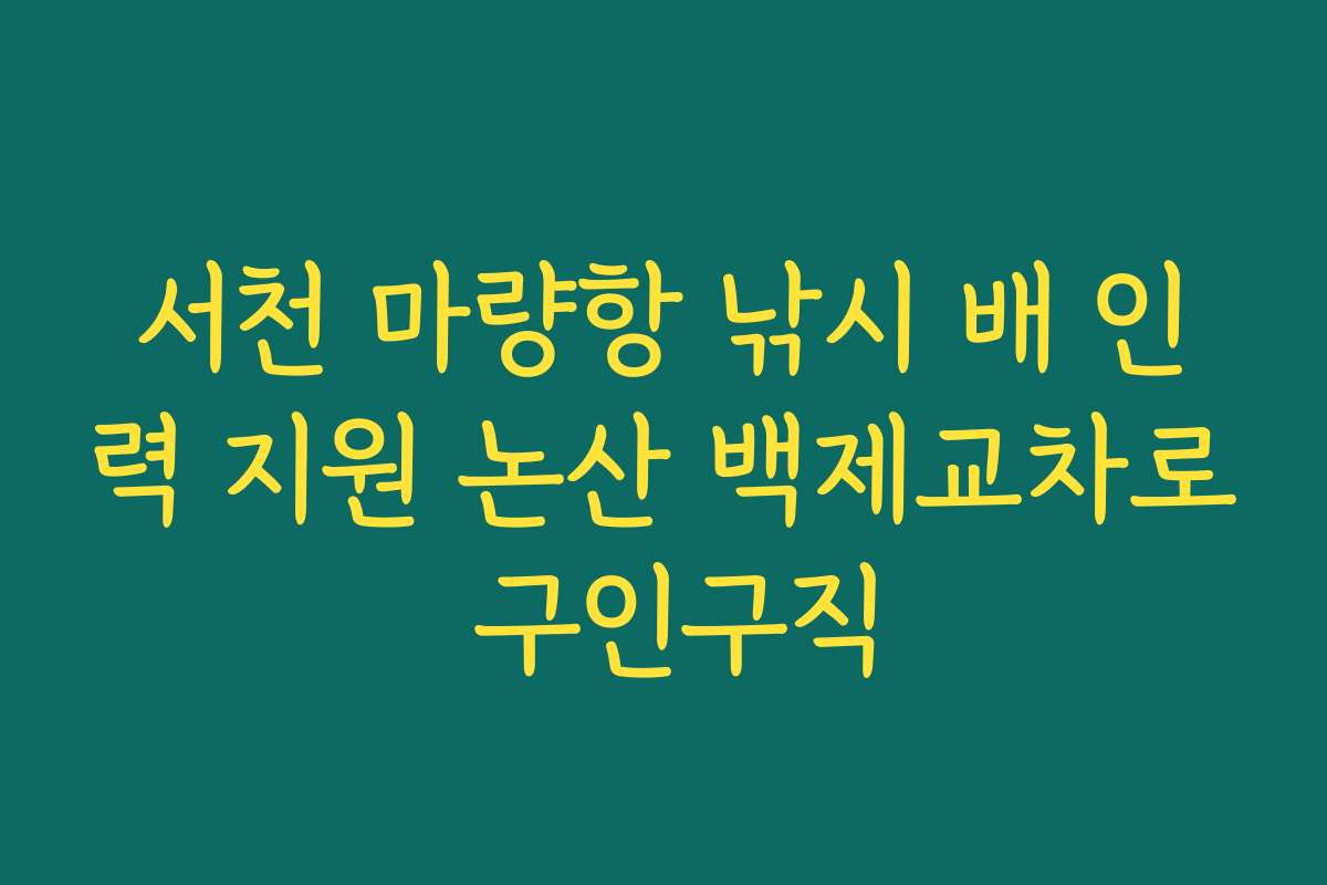 서천 마량항 낚시 배 인력 지원 논산 백제교차로 구인구직