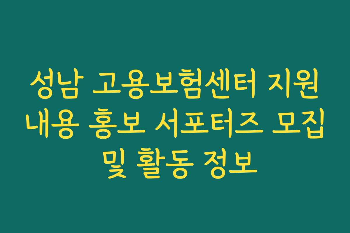 성남 고용보험센터 지원내용 홍보 서포터즈 모집 및 활동 정보 성남 고용보험센터 지원내용 홍보 서포터즈 모집 및 활동 정보