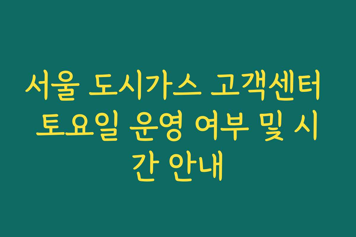서울 도시가스 고객센터 토요일 운영 여부 및 시간 안내
