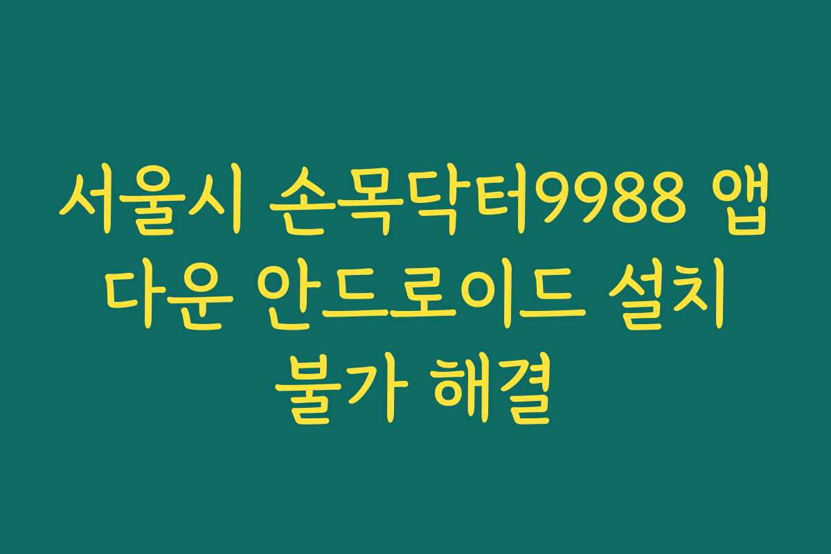 서울시 손목닥터9988 앱 다운 안드로이드 설치 불가 해결